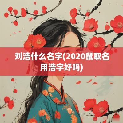 刘浩什么名字(2025鼠取名用浩字好吗)