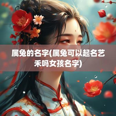 属兔的名字(属兔可以起名艺禾吗女孩名字)