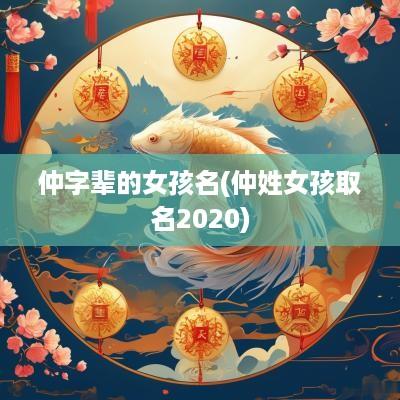 仲字辈的女孩名(仲姓女孩取名2025)