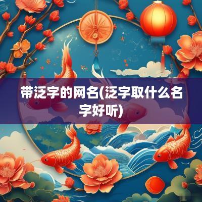 带泛字的网名(泛字取什么名字好听)