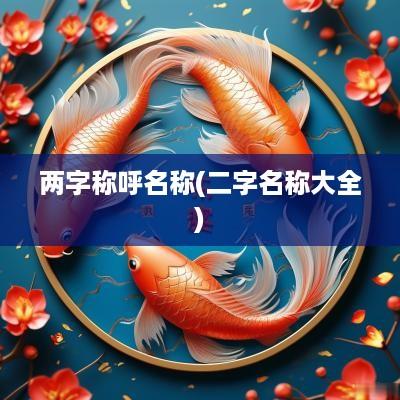 两字称呼名称(二字名称大全)