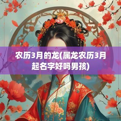 农历3月的龙(属龙农历3月起名字好吗男孩)