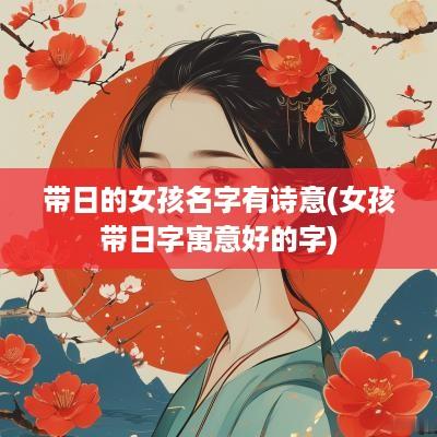 带日的女孩名字有诗意(女孩带日字寓意好的字)