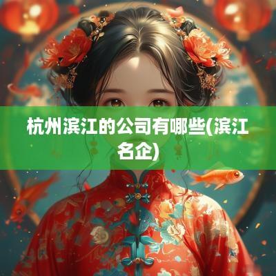 杭州滨江的公司有哪些(滨江名企)