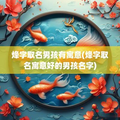烽字取名男孩有寓意(烽字取名寓意好的男孩名字)