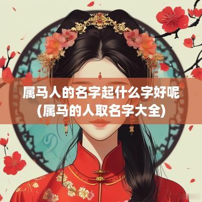 属马人的名字起什么字好呢(属马的人取名字大全)