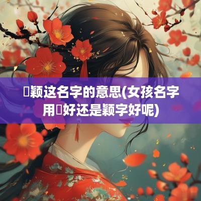 玥颖这名字的意思(女孩名字用玥好还是颖字好呢)