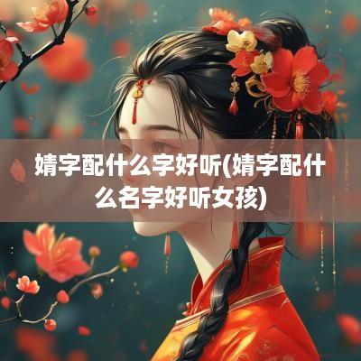 婧字配什么字好听(婧字配什么名字好听女孩)