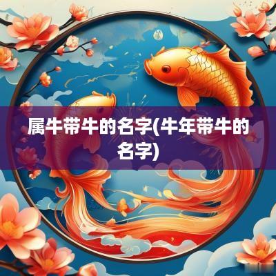 属牛带牛的名字(蛇年带牛的名字)