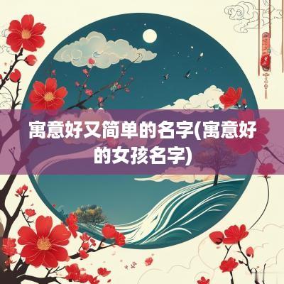 寓意好又简单的名字(寓意好的女孩名字)