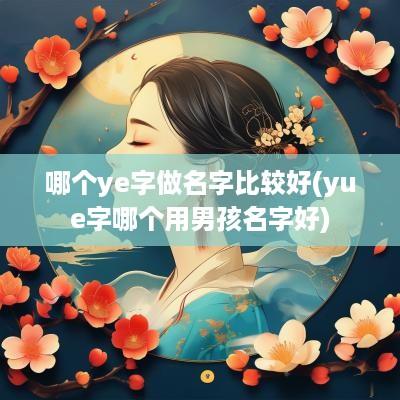 哪个ye字做名字比较好(yue字哪个用男孩名字好)