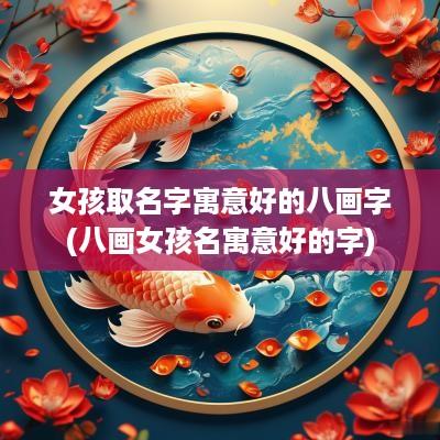 女孩取名字寓意好的八画字(八画女孩名寓意好的字)