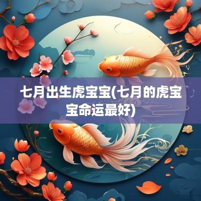 七月出生虎宝宝(七月的虎宝宝命运最好)