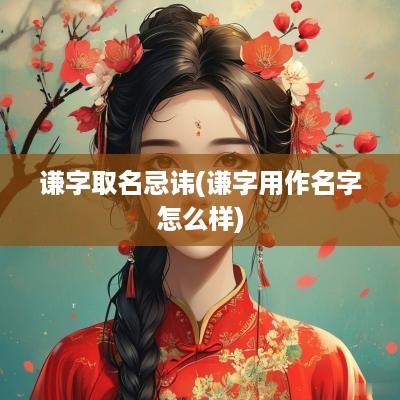 谦字取名忌讳(谦字用作名字怎么样)