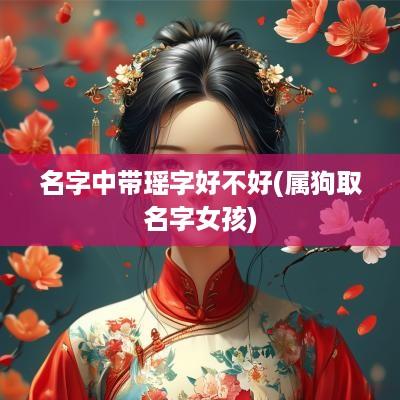 名字中带瑶字好不好(属狗取名字女孩)