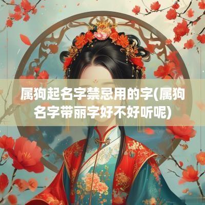 属狗起名字禁忌用的字(属狗名字带丽字好不好听呢)