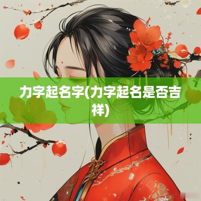 力字起名字(力字起名是否吉祥)