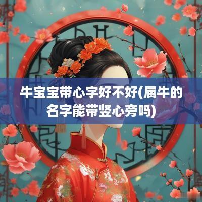 牛宝宝带心字好不好(属牛的名字能带竖心旁吗)