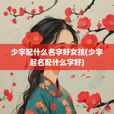 少字配什么名字好女孩(少字起名配什么字好)