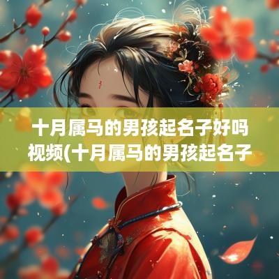 十月属马的男孩起名子好吗视频(十月属马的男孩起名子好吗)