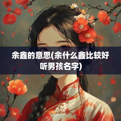 余鑫的意思(余什么鑫比较好听男孩名字)