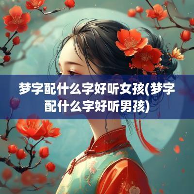 梦字配什么字好听女孩(梦字配什么字好听男孩)