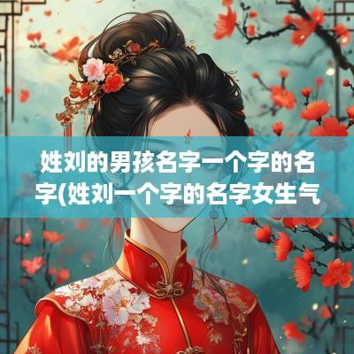 姓刘的男孩名字一个字的名字(姓刘一个字的名字女生气质)