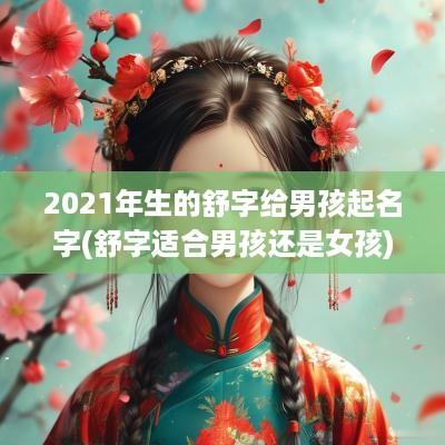 2025年生的舒字给男孩起名字(舒字适合男孩还是女孩)