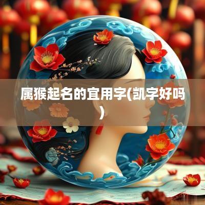 属猴起名的宜用字(凯字好吗)
