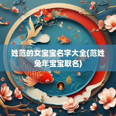 姓范的女宝宝名字大全(范姓蛇年宝宝取名)