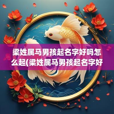 梁姓属马男孩起名字好吗怎么起(梁姓属马男孩起名字好吗怎么取)