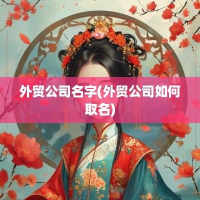 外贸公司名字(外贸公司如何取名)