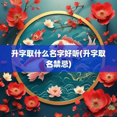 升字取什么名字好听(升字取名禁忌)