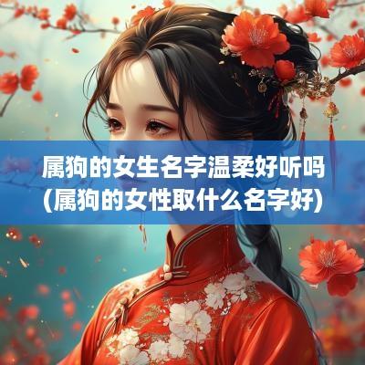 属狗的女生名字温柔好听吗(属狗的女性取什么名字好)