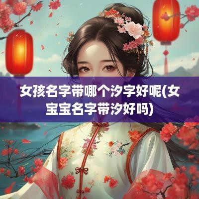 女孩名字带哪个汐字好呢(女宝宝名字带汐好吗)