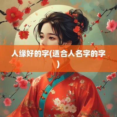 人缘好的字(适合人名字的字)