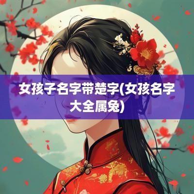 女孩子名字带楚字(女孩名字大全属兔)