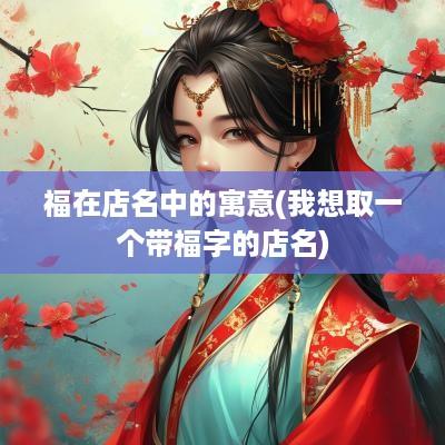 福在店名中的寓意(我想取一个带福字的店名)