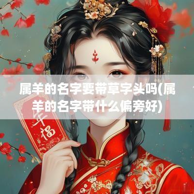 属羊的名字要带草字头吗(属羊的名字带什么偏旁好)