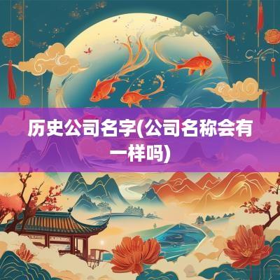 历史公司名字(公司名称会有一样吗)
