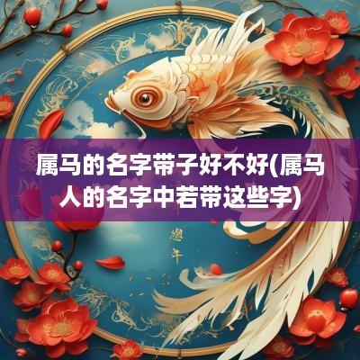 属马的名字带子好不好(属马人的名字中若带这些字)