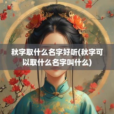 秋字取什么名字好听(秋字可以取什么名字叫什么)