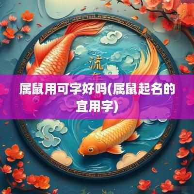 属鼠用可字好吗(属鼠起名的宜用字)