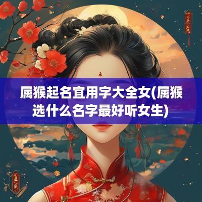 属猴起名宜用字大全女(属猴选什么名字最好听女生)