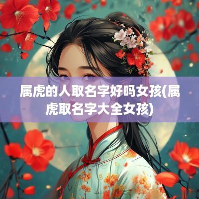 属虎的人取名字好吗女孩(属虎取名字大全女孩)
