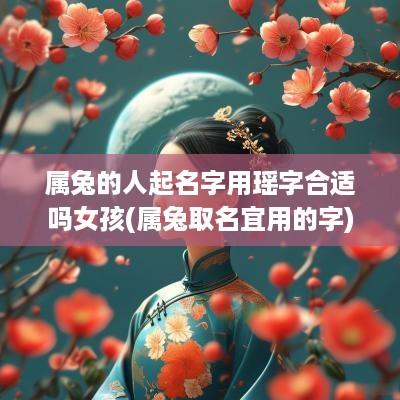 属兔的人起名字用瑶字合适吗女孩(属兔取名宜用的字)