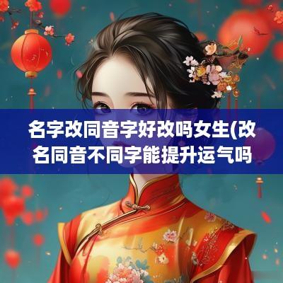 名字改同音字好改吗女生(改名同音不同字能提升运气吗)