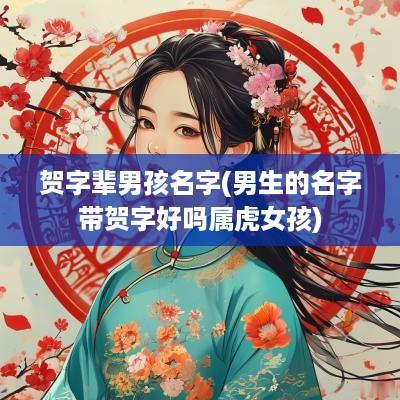 贺字辈男孩名字(男生的名字带贺字好吗属虎女孩)