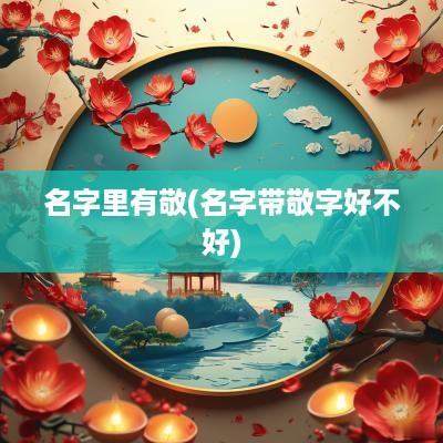 名字里有敬(名字带敬字好不好)