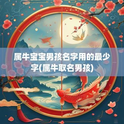 属牛宝宝男孩名字用的最少字(属牛取名男孩)
